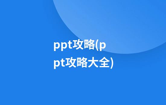 ppt攻略(ppt攻略大全)