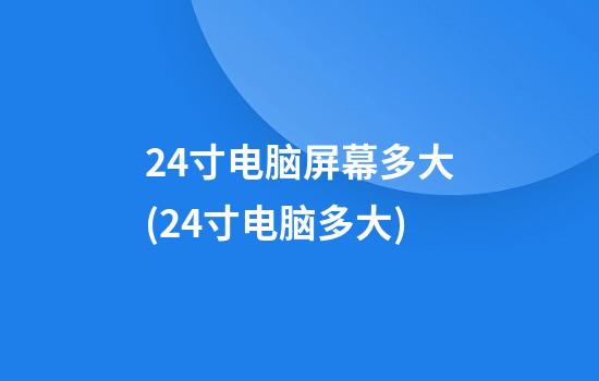 24寸电脑屏幕多大(24寸电脑多大)