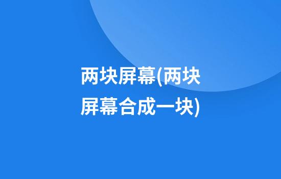 两块屏幕(两块屏幕合成一块)