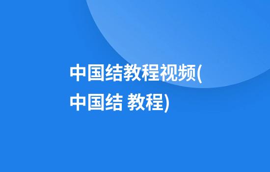 中国结教程视频(中国结 教程)