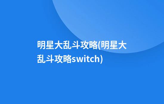 明星大乱斗攻略(明星大乱斗攻略switch)