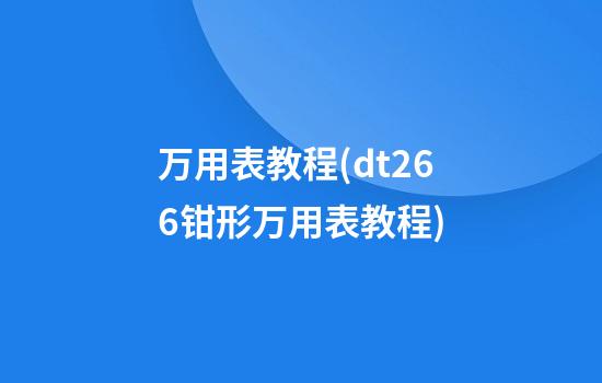 万用表教程(dt266钳形万用表教程)