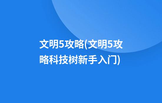 文明5攻略(文明5攻略科技树新手入门)