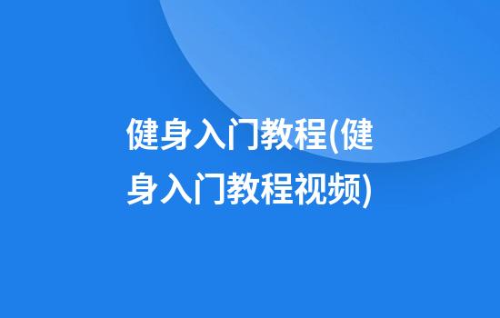 健身入门教程(健身入门教程视频)