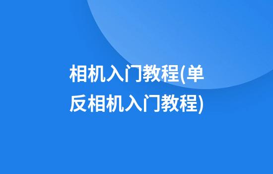 相机入门教程(单反相机入门教程)