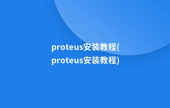 proteus安装教程(proteus安装教程)