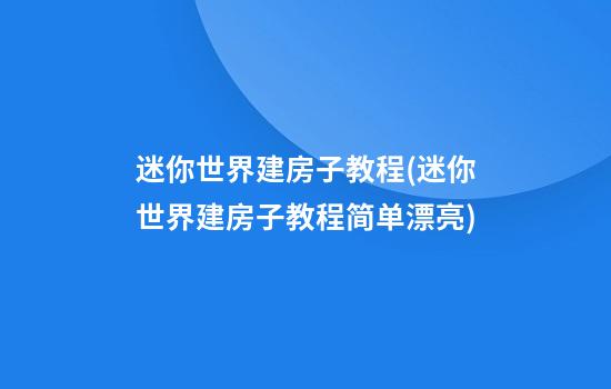 迷你世界建房子教程(迷你世界建房子教程简单漂亮)