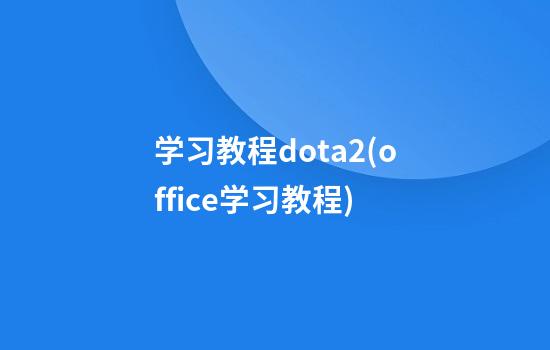 学习教程dota2(office学习教程)