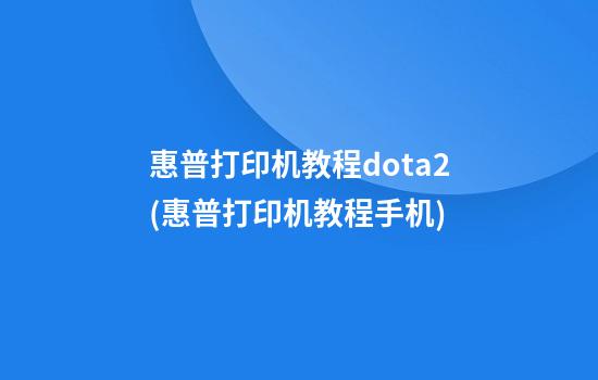 惠普打印机教程dota2(惠普打印机教程手机)