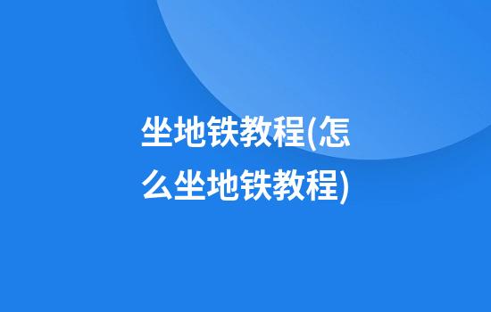 坐地铁教程(怎么坐地铁教程)