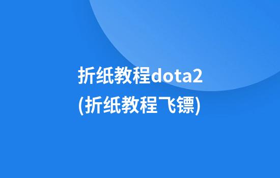 折纸教程dota2(折纸教程飞镖)