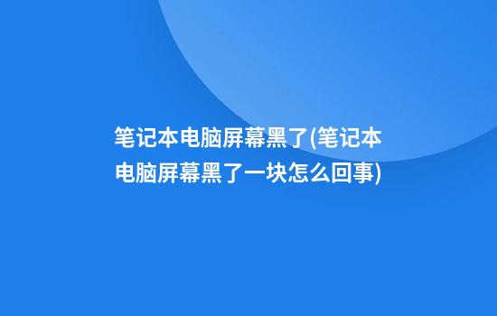 笔记本电脑屏幕黑了(笔记本电脑屏幕黑了一块怎么回事)