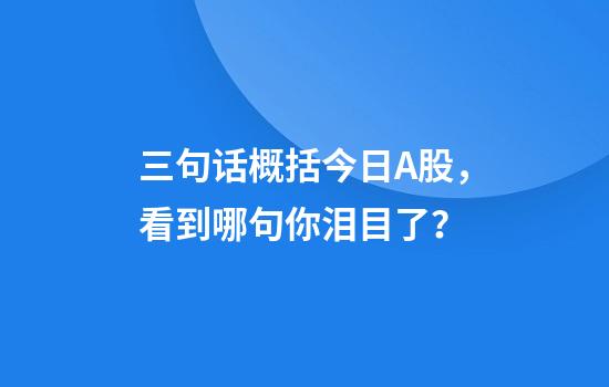 三句话概括今日A股，看到哪句你泪目了？