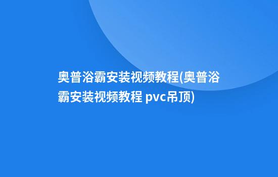 奥普浴霸安装视频教程(奥普浴霸安装视频教程 pvc吊顶)