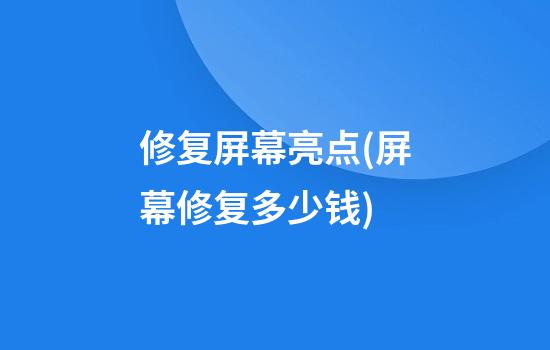 修复屏幕亮点(屏幕修复多少钱)