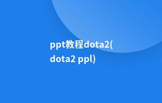 ppt教程dota2(dota2 ppl)