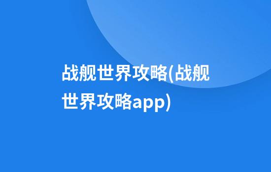 战舰世界攻略(战舰世界攻略app)