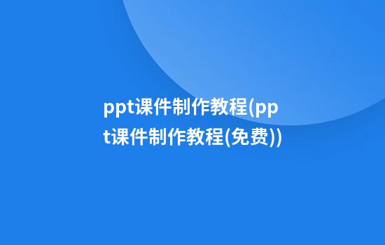 ppt课件制作教程(ppt课件制作教程(免费))