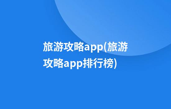 旅游攻略app(旅游攻略app排行榜)