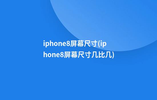 iphone8屏幕尺寸(iphone8屏幕尺寸几比几)