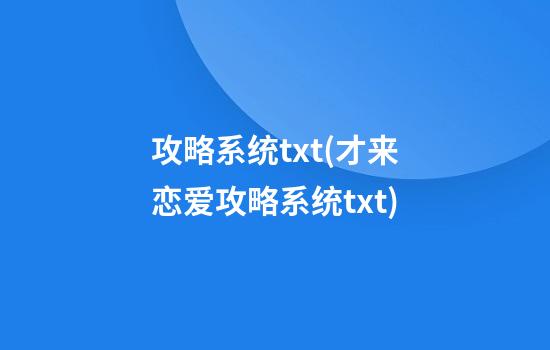 攻略系统txt(才来恋爱攻略系统txt)