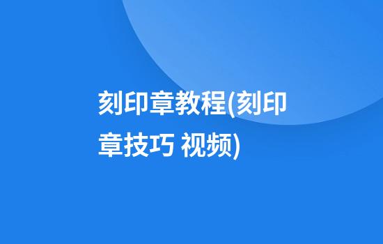 刻印章教程(刻印章技巧 视频)