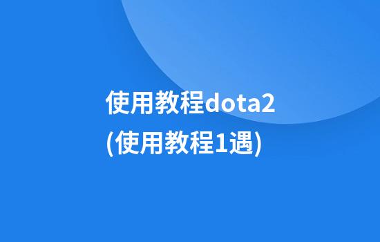 使用教程dota2(使用教程1遇)