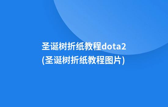 圣诞树折纸教程dota2(圣诞树折纸教程图片)