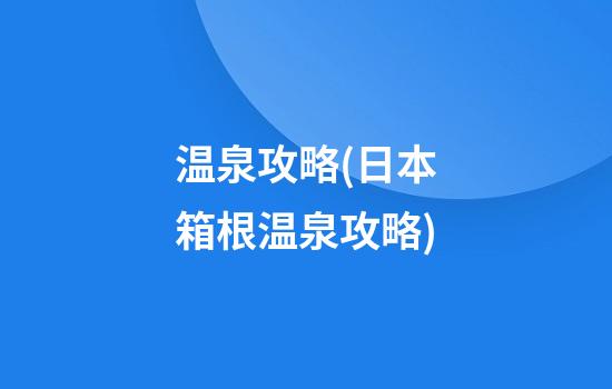 温泉攻略(日本箱根温泉攻略)