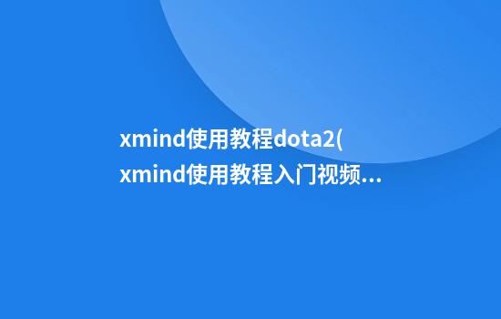 xmind使用教程dota2(xmind使用教程入门视频)