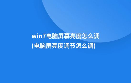 win7电脑屏幕亮度怎么调(电脑屏亮度调节怎么调)