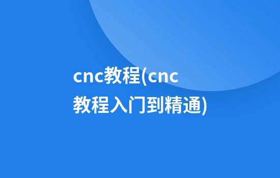 cnc教程(cnc教程入门到精通)