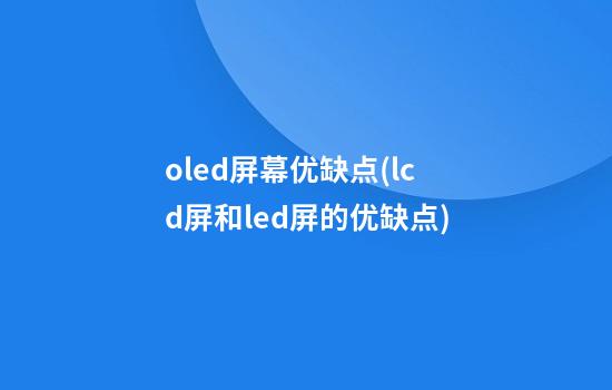 oled屏幕优缺点(lcd屏和led屏的优缺点)