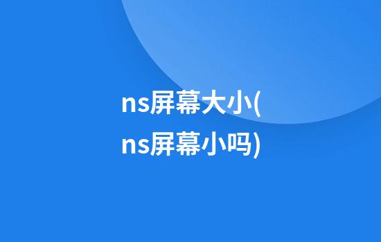 ns屏幕大小(ns屏幕小吗)