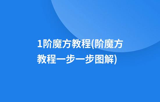 1阶魔方教程(阶魔方教程一步一步图解)