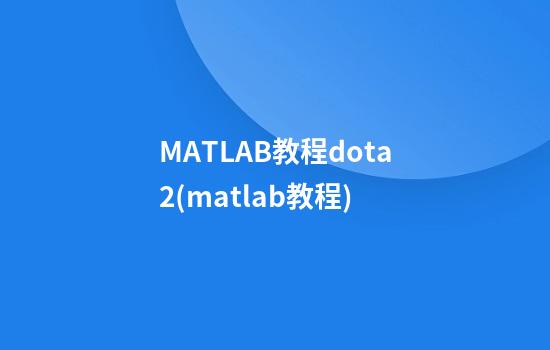 MATLAB教程dota2(matlab教程)