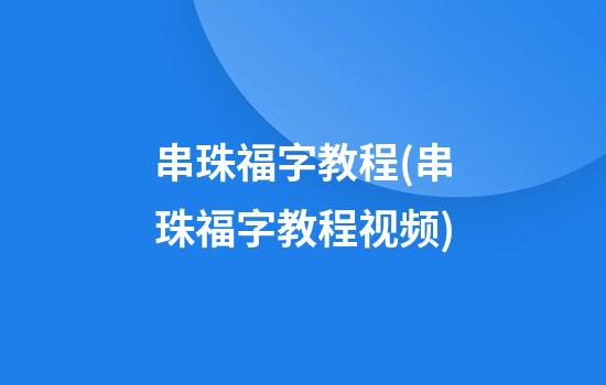 串珠福字教程(串珠福字教程视频)