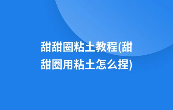 甜甜圈粘土教程(甜甜圈用粘土怎么捏)