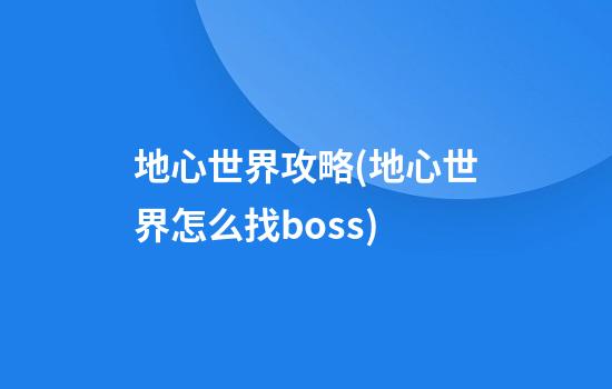 地心世界攻略(地心世界怎么找boss)