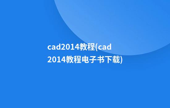 cad2014教程(cad2014教程电子书下载)