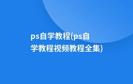 ps自学教程(ps自学教程视频教程全集)