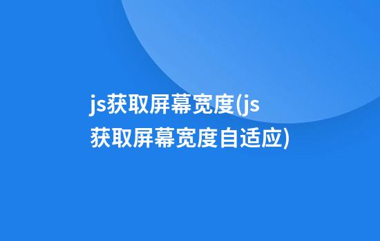 js获取屏幕宽度(js获取屏幕宽度自适应)