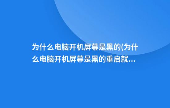 为什么电脑开机屏幕是黑的(为什么电脑开机屏幕是黑的重启就好了)