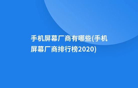 手机屏幕厂商有哪些(手机屏幕厂商排行榜2020)