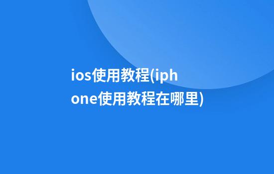 ios使用教程(iphone使用教程在哪里)