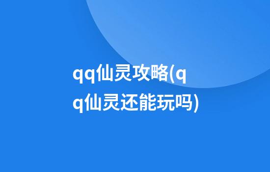 qq仙灵攻略(qq仙灵还能玩吗)