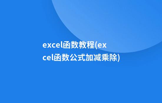 excel函数教程(excel函数公式加减乘除)