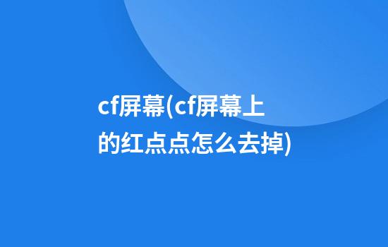 cf屏幕(cf屏幕上的红点点怎么去掉)