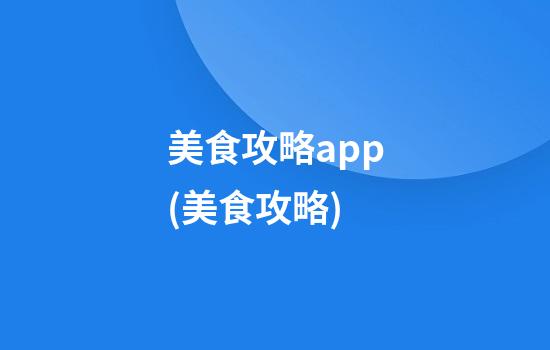 美食攻略app(美食攻略)