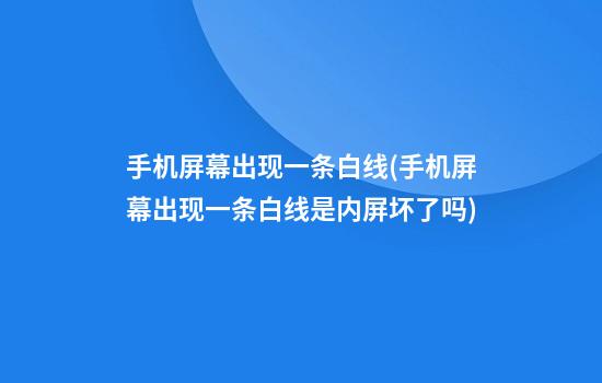 手机屏幕出现一条白线(手机屏幕出现一条白线是内屏坏了吗)